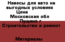 Навесы для авто на выгодных условиях › Цена ­ 20 500 - Московская обл., Пущино г. Строительство и ремонт » Материалы   